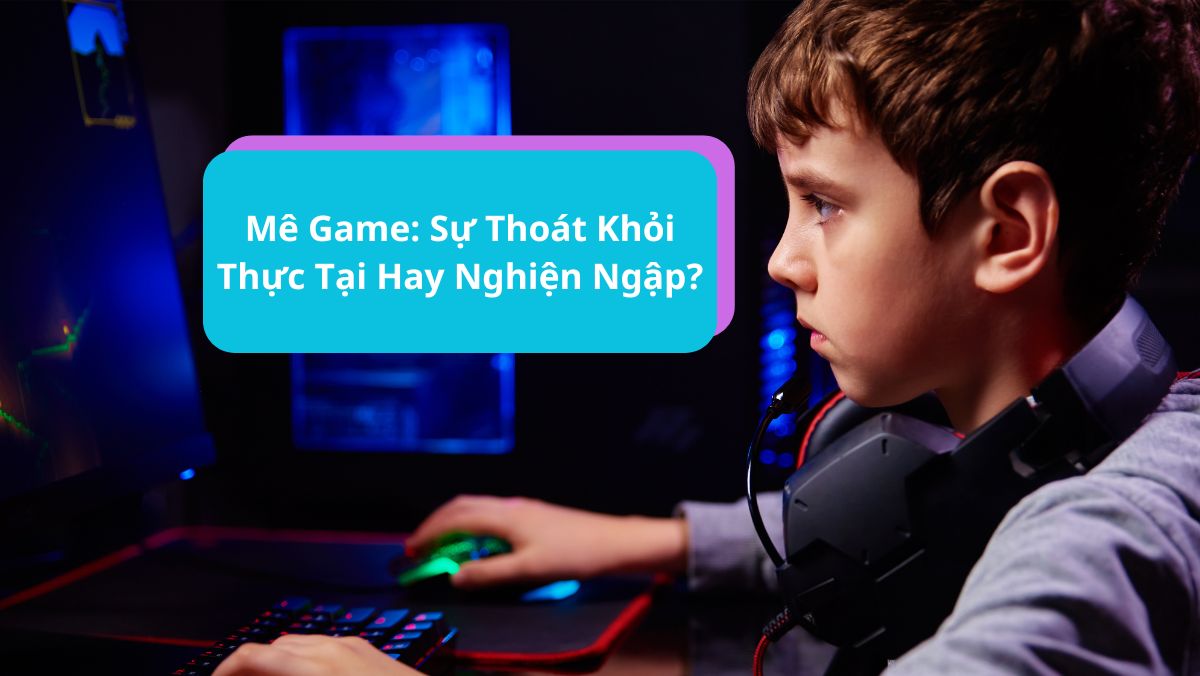 Mê Game: Sự Thoát Khỏi Thực Tại Hay Nghiện Ngập?