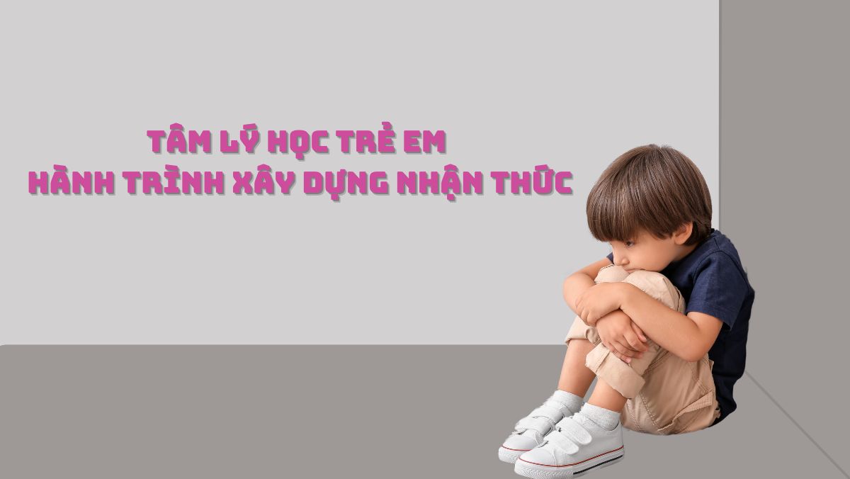 Tâm Lý Học Trẻ Em: Hành Trình Xây Dựng Nhận Thức